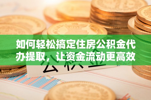 麦寮如何轻松搞定住房公积金代办提取，让资金流动更高效