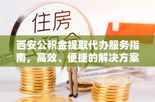 麦寮西安公积金提取代办服务指南，高效、便捷的解决方案