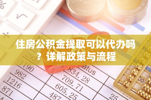 麦寮住房公积金提取可以代办吗？详解政策与流程