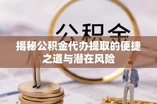 麦寮揭秘公积金代办提取的便捷之道与潜在风险