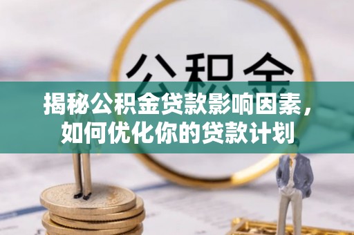 麦寮揭秘公积金贷款影响因素，如何优化你的贷款计划