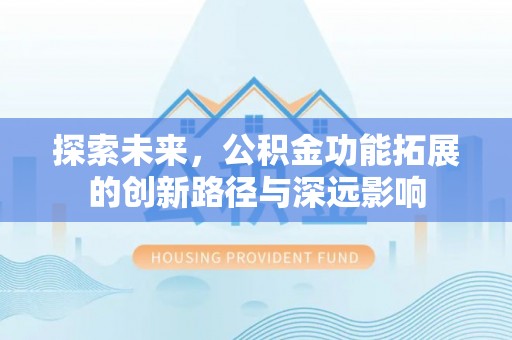 麦寮探索未来，公积金功能拓展的创新路径与深远影响