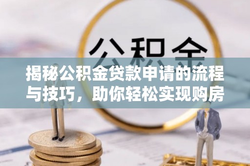 麦寮揭秘公积金贷款申请的流程与技巧，助你轻松实现购房梦