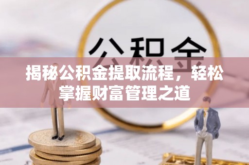 麦寮揭秘公积金提取流程，轻松掌握财富管理之道