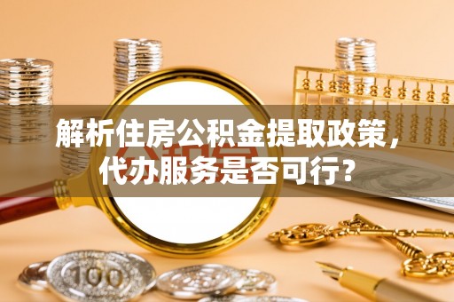 麦寮解析住房公积金提取政策，代办服务是否可行？