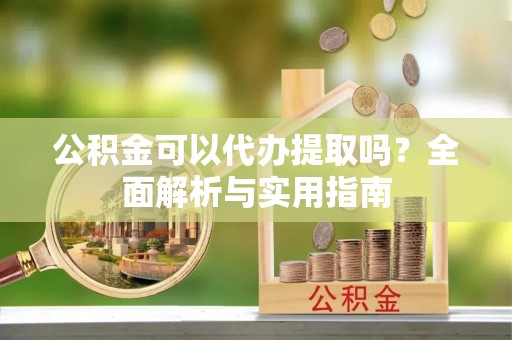 麦寮公积金可以代办提取吗？全面解析与实用指南