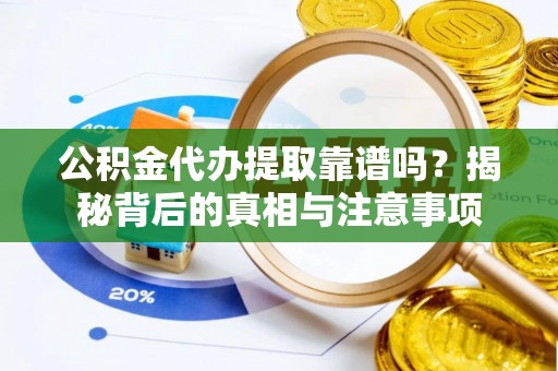 麦寮公积金代办提取靠谱吗？揭秘背后的真相与注意事项