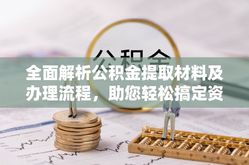 麦寮全面解析公积金提取材料及办理流程，助您轻松搞定资金提取