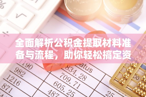 麦寮全面解析公积金提取材料准备与流程，助你轻松搞定资金提取