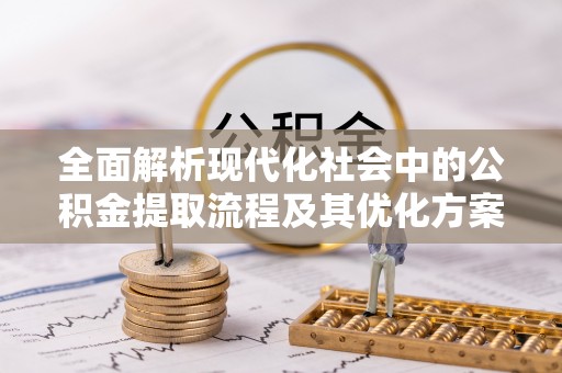 麦寮全面解析现代化社会中的公积金提取流程及其优化方案