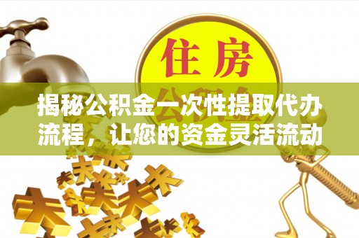 麦寮揭秘公积金一次性提取代办流程，让您的资金灵活流动