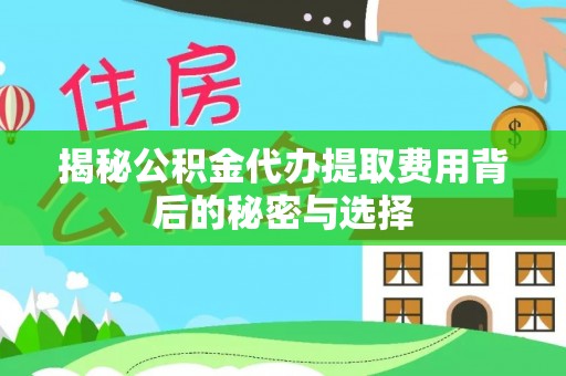 麦寮揭秘公积金代办提取费用背后的秘密与选择