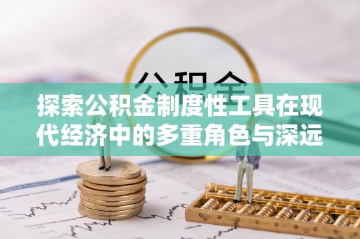 麦寮探索公积金制度性工具在现代经济中的多重角色与深远影响