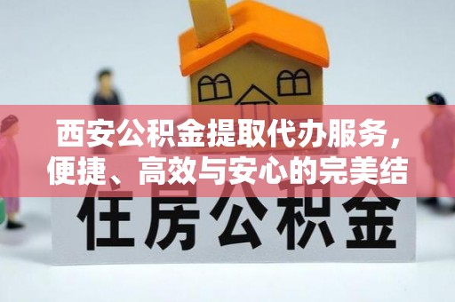 麦寮西安公积金提取代办服务，便捷、高效与安心的完美结合