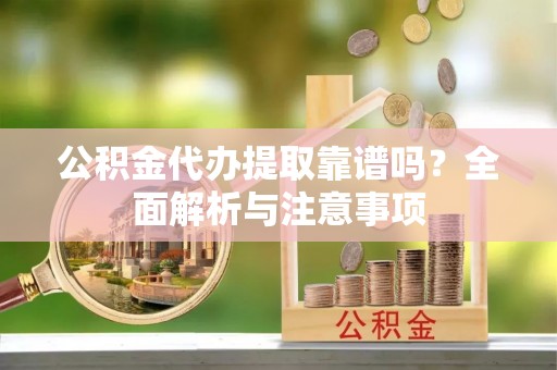 麦寮公积金代办提取靠谱吗？全面解析与注意事项