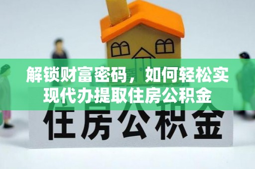 麦寮解锁财富密码，如何轻松实现代办提取住房公积金