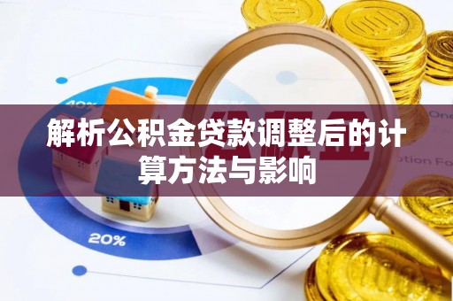 麦寮解析公积金贷款调整后的计算方法与影响
