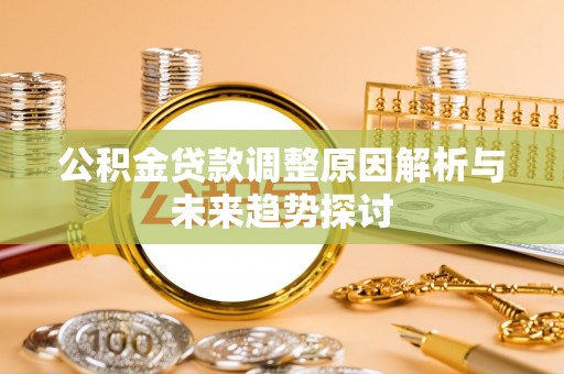 麦寮公积金贷款调整原因解析与未来趋势探讨
