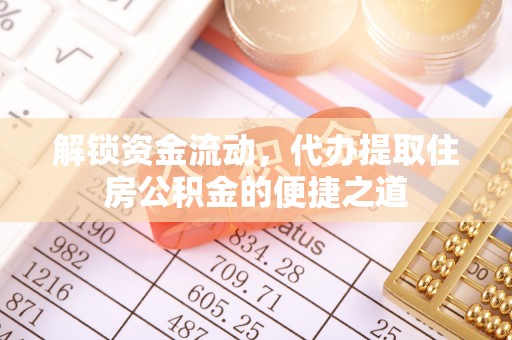 麦寮解锁资金流动，代办提取住房公积金的便捷之道