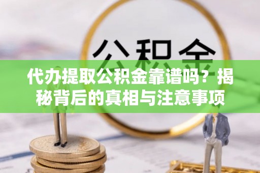 麦寮代办提取公积金靠谱吗？揭秘背后的真相与注意事项