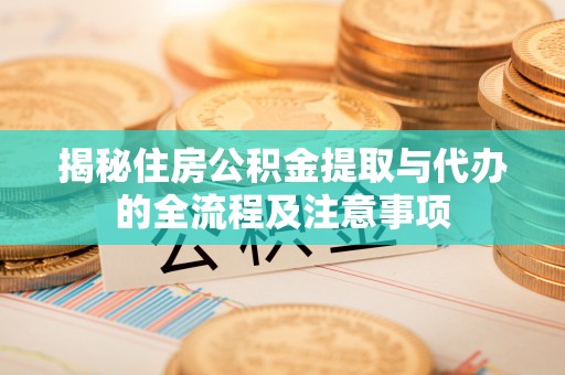 麦寮揭秘住房公积金提取与代办的全流程及注意事项