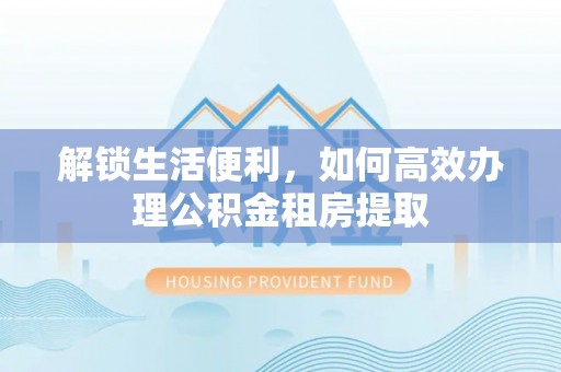 麦寮解锁生活便利，如何高效办理公积金租房提取