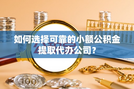 麦寮如何选择可靠的小额公积金提取代办公司？