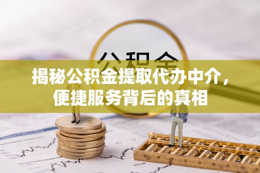 麦寮揭秘公积金提取代办中介，便捷服务背后的真相