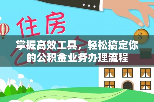 麦寮掌握高效工具，轻松搞定你的公积金业务办理流程