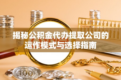 麦寮揭秘公积金代办提取公司的运作模式与选择指南