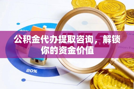 麦寮公积金代办提取咨询，解锁你的资金价值