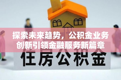 麦寮探索未来趋势，公积金业务创新引领金融服务新篇章