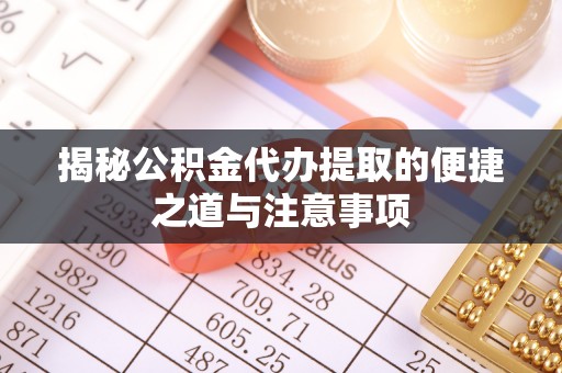 麦寮揭秘公积金代办提取的便捷之道与注意事项