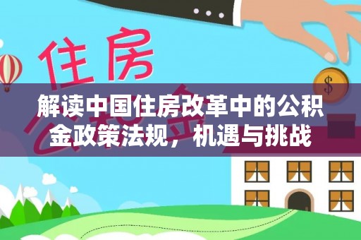 麦寮解读中国住房改革中的公积金政策法规，机遇与挑战