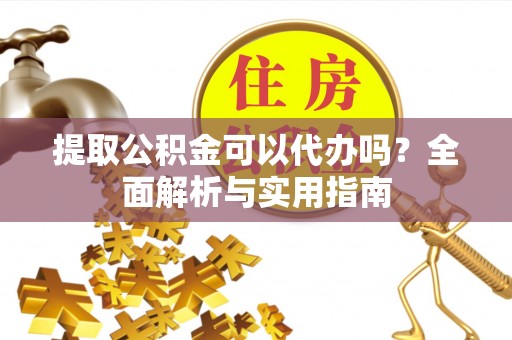 麦寮提取公积金可以代办吗？全面解析与实用指南
