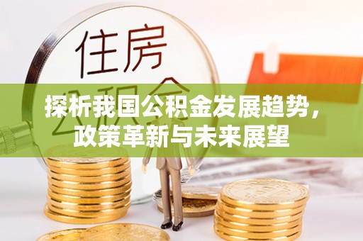 麦寮探析我国公积金发展趋势，政策革新与未来展望