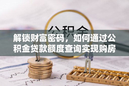 麦寮解锁财富密码，如何通过公积金贷款额度查询实现购房梦想