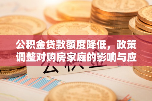 麦寮公积金贷款额度降低，政策调整对购房家庭的影响与应对策略