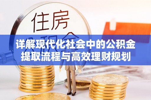 麦寮详解现代化社会中的公积金提取流程与高效理财规划