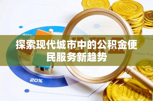 麦寮探索现代城市中的公积金便民服务新趋势