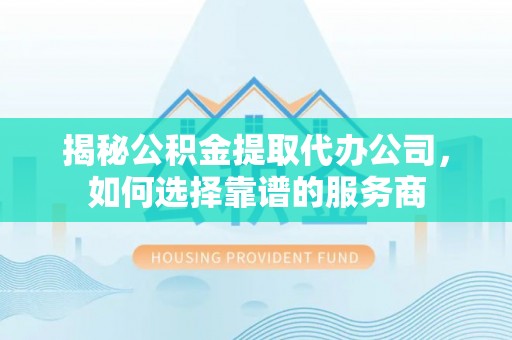 麦寮揭秘公积金提取代办公司，如何选择靠谱的服务商