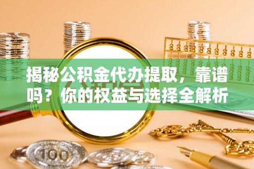麦寮揭秘公积金代办提取，靠谱吗？你的权益与选择全解析