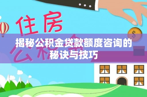 麦寮揭秘公积金贷款额度咨询的秘诀与技巧