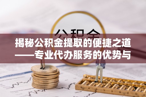 麦寮揭秘公积金提取的便捷之道——专业代办服务的优势与选择