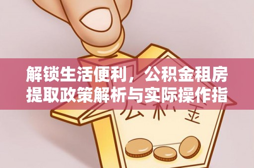 麦寮解锁生活便利，公积金租房提取政策解析与实际操作指南