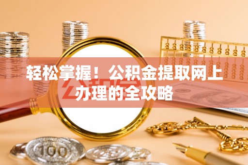 麦寮轻松掌握！公积金提取网上办理的全攻略