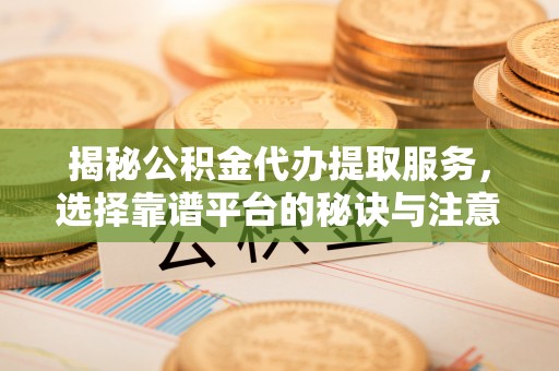 麦寮揭秘公积金代办提取服务，选择靠谱平台的秘诀与注意事项