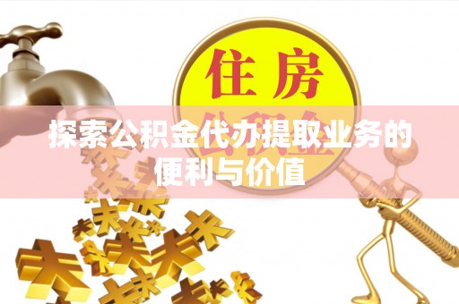 麦寮探索公积金代办提取业务的便利与价值