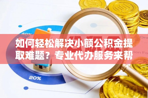 麦寮如何轻松解决小额公积金提取难题？专业代办服务来帮忙