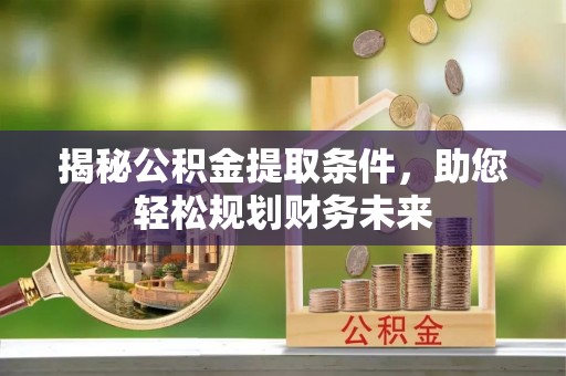 麦寮揭秘公积金提取条件，助您轻松规划财务未来